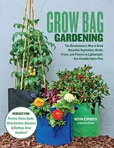 Grow Bag Gardening: The Revolutionary Way to Grow Bountiful Vegetables, Herbs, Fruits, and Flowers