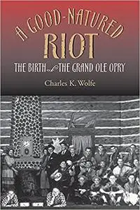 A Good-Natured Riot: The Birth of the Grand Ole Opry