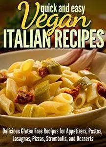 Vegan Italian Recipes: Delicious Gluten Free Recipes for Appetizers, Pastas, Lasagnas, Pizzas, Stromboli’s, and Desserts