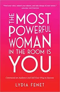 The Most Powerful Woman in the Room Is You: Command an Audience and Sell Your Way to Success