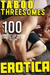 TABOO EXPLICIT THREESOMES, HOTWIVES, DOCTORS (100 EROTICA SHORT STORY SEX BOOKS COLLECTION)