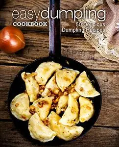 Easy Dumpling Cookbook: 50 Delicious Dumpling Recipes (2nd Edition)