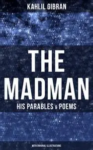 «The Madman - His Parables & Poems (With Original Illustrations)» by Kahlil Gibran