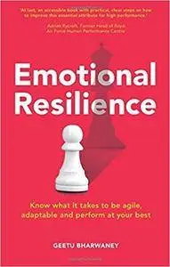 Emotional Resilience: Know What it Takes to be Agile, Adaptable and Perform at Your Best