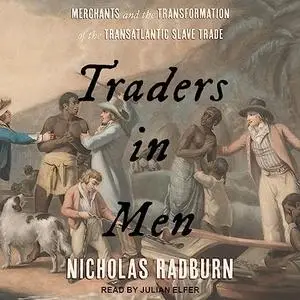 Traders in Men: Merchants and the Transformation of the Transatlantic Slave Trade [Audiobook]