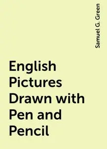 «English Pictures Drawn with Pen and Pencil» by Samuel G. Green