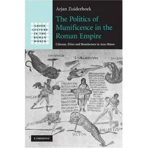 The Politics of Munificence in the Roman Empire: Citizens, Elites and Benefactors in Asia Minor