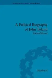A Political Biography of John Toland (Eighteenth-Century Political Biographies Ser)