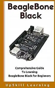 BeagleBone Black - Comprehensive Guide To Learning BeagleBone Black for Beginners