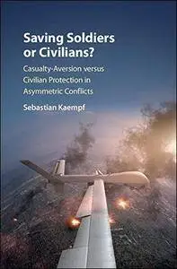 Saving Soldiers or Civilians?: Casualty-Aversion versus Civilian Protection in Asymmetric Conflicts