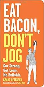 Eat Bacon, Don't Jog: Get Strong. Get Lean. No Bullshit.