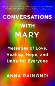 «Conversations with Mary: Messages of Love, Healing, Hope, and Unity for Everyone» by Anna Raimondi