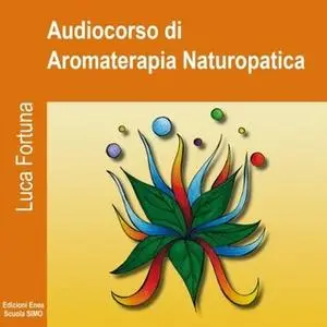 «Audiocorso di Introduzione alla Aromaterapia naturopatica» by Luca Fortuna