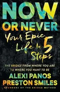 «Now or Never: Your Epic Life in 5 Steps» by Preston Smiles,Alexi Panos