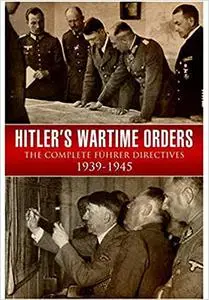 Hitler’s Wartime Orders: The Complete Fuhrer Directives 1939-1945