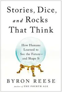 Stories, Dice, and Rocks That Think: How Humans Learned to See the Future—and Shape It