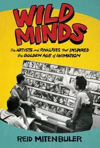 Wild Minds: The Artists and Rivalries That Inspired the Golden Age of Animation