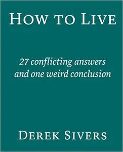 How To Live: 27 Conflicting Answers and One Weird Question
