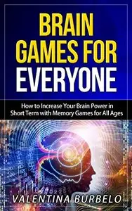 Brain Games for Everyone: How to Increase Your Brain Power in Short Term with Memory Games for All Ages