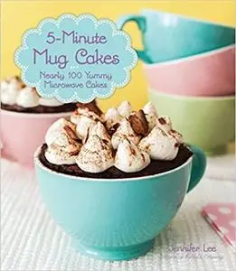 5-Minute Mug Cakes: Nearly 100 Yummy Microwave Cakes