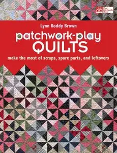 Patchwork-Play Quilts: Make the Most of Scraps, Spare Parts, and Leftovers