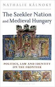 The Szekler Nation and Medieval Hungary: Politics, Law and Identity on the Frontier