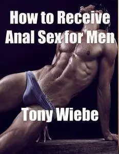 «How to Receive Anal Sex for Men» by Tony Wiebe