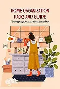 Home Organization Hacks and Guide: Smart Storage Ideas and Organization Plan: Smart Home Organization