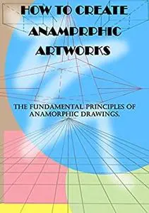 How to create anamorphic artworks.: The fundamental principles of anamorphic drawings.