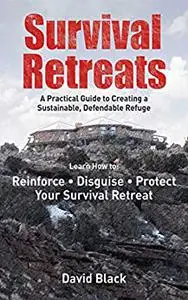 Survival Retreats: A Prepper's Guide to Creating a Sustainable, Defendable Refuge