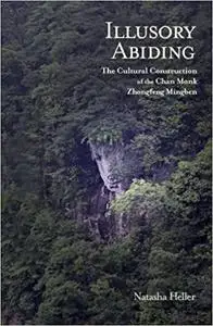 Illusory Abiding: The Cultural Construction of the Chan Monk Zhongfeng Mingben