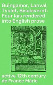 «Guingamor, Lanval, Tyolet, Bisclaveret: Four lais rendered into English prose» by active 12th century de France Marie