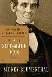 A Self-Made Man: The Political Life of Abraham Lincoln, 1809 - 1849