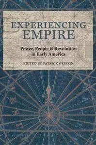 Experiencing Empire : Power, People, and Revolution in Early America