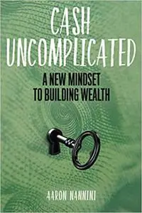 Cash Uncomplicated: A New Mindset to Building Wealth
