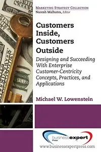 Customers Inside, Customers Outside: Designing and Succeeding With Enterprise Customer-Centricity Concepts, Practices