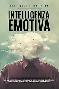 Intelligenza Emotiva: Una Guida Pratica Per Imparare a Controllare Le Tue Emozioni Migliorando Le Abilità Sociali.