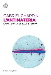 Gabriel Chardin - L'antimateria. La materia che risale il tempo