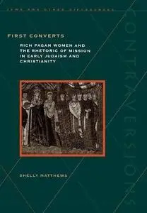 First Converts: Rich Pagan Women and the Rhetoric of Mission in Early Judaism and Christianity