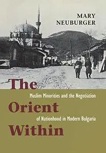 The Orient Within: Muslim Minorities and the Negotiation of Nationhood in Modern Bulgaria