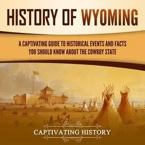 History of Wyoming: A Captivating Guide to Historical Events and Facts You Should Know About the Cowboy State [Audiobook]