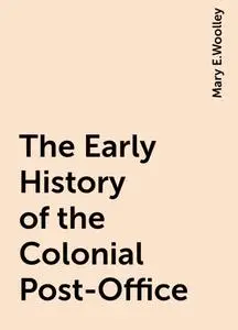 «The Early History of the Colonial Post-Office» by Mary E.Woolley