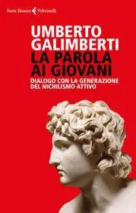 Umberto Galimberti - La parola ai giovani. Dialogo con la generazione del nichilismo attivo