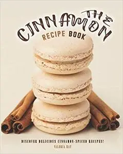 The Cinnamon Recipe Book: Discover Delicious Cinnamon-Spiced Recipes!