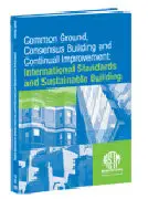 Common Ground, Consensus Building and Continual Improvement: International Standards and Sustainable Building