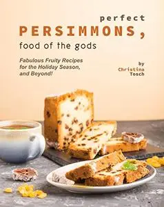 Perfect Persimmons, Food of the Gods: Fabulous Fruity Recipes for the Holiday Season, and Beyond!