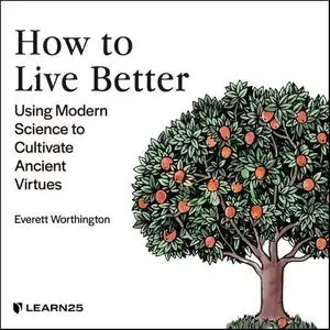 How to Live Better: Using Modern Science to Cultivate Ancient Virtues [Audiobook]