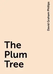 «The Plum Tree» by David Graham Phillips