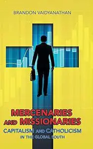 Mercenaries and Missionaries: Capitalism and Catholicism in the Global South