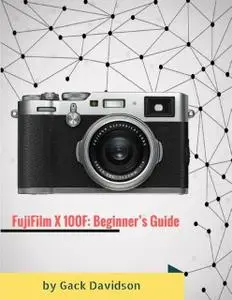 «Fujifilm X 100f: Beginner’s Guide» by Gack Davidson